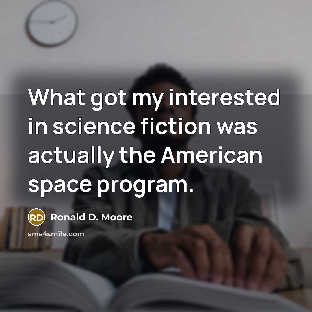“What got my interested in science fiction was actually the…” quote by Ronald D. Moore