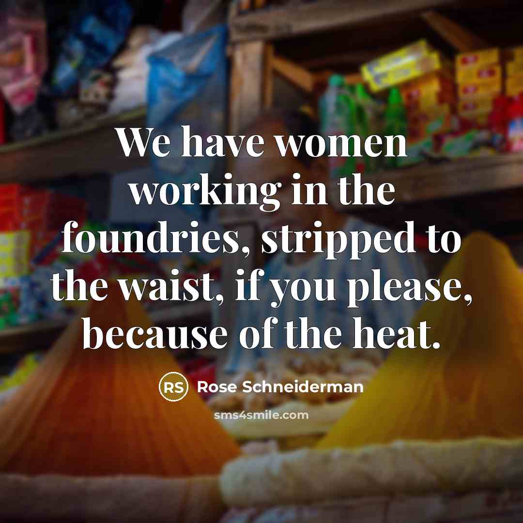 “We have women working in the foundries, stripped to the…” quote by Rose Schneiderman