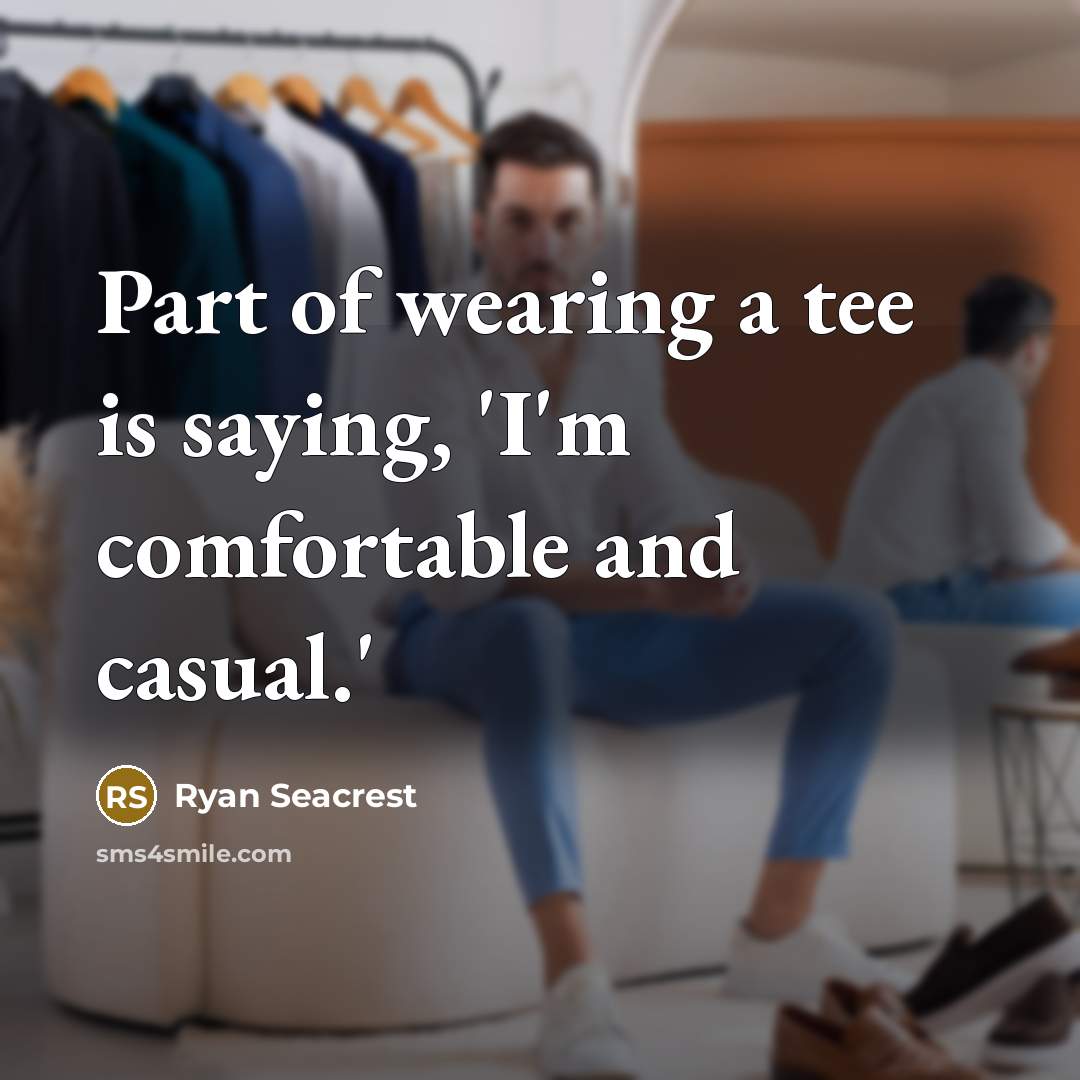 “Part of wearing a tee is saying, 'I'm comfortable and…” quote by Ryan Seacrest