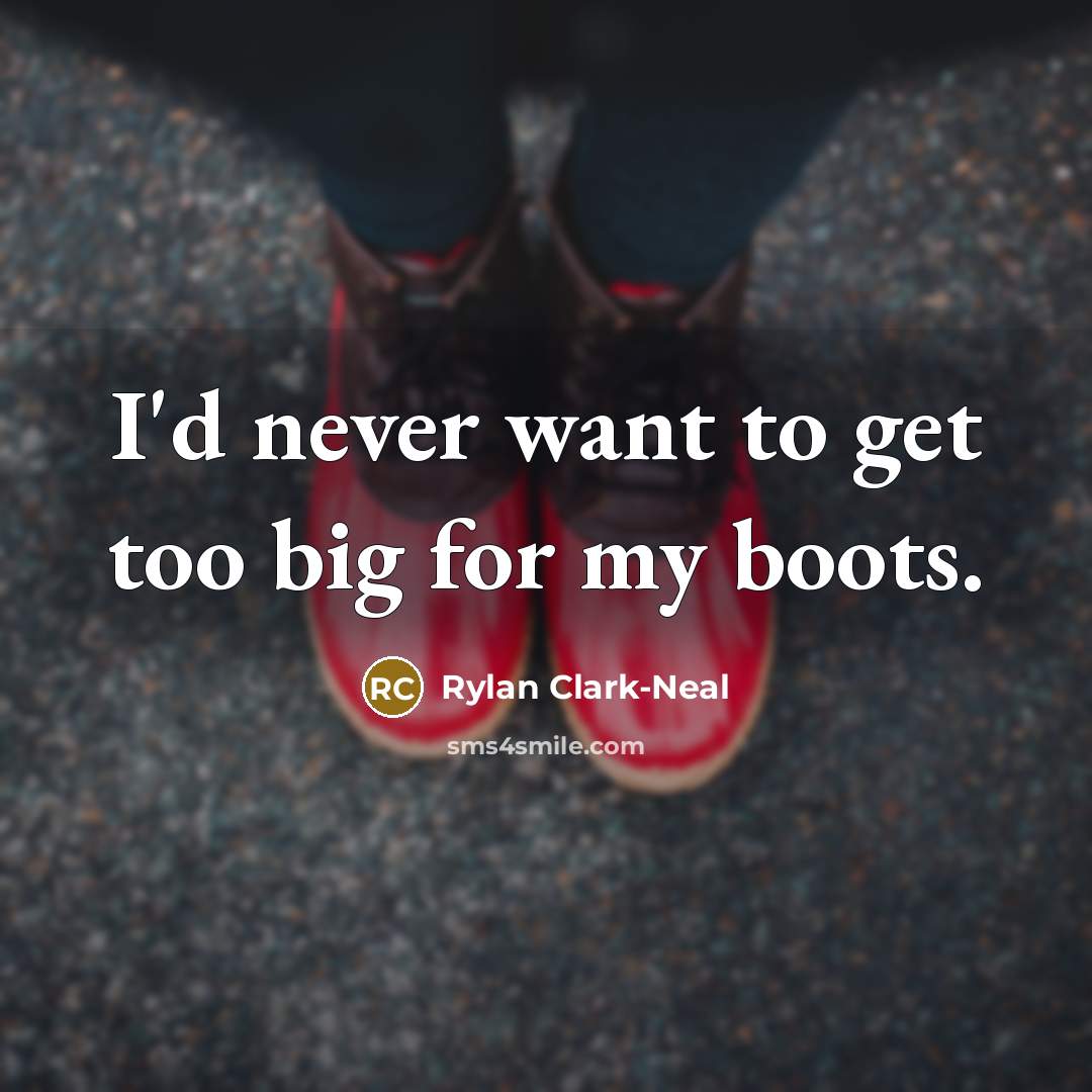 “I'd never want to get too big for my boots.…” quote by Rylan Clark-Neal
