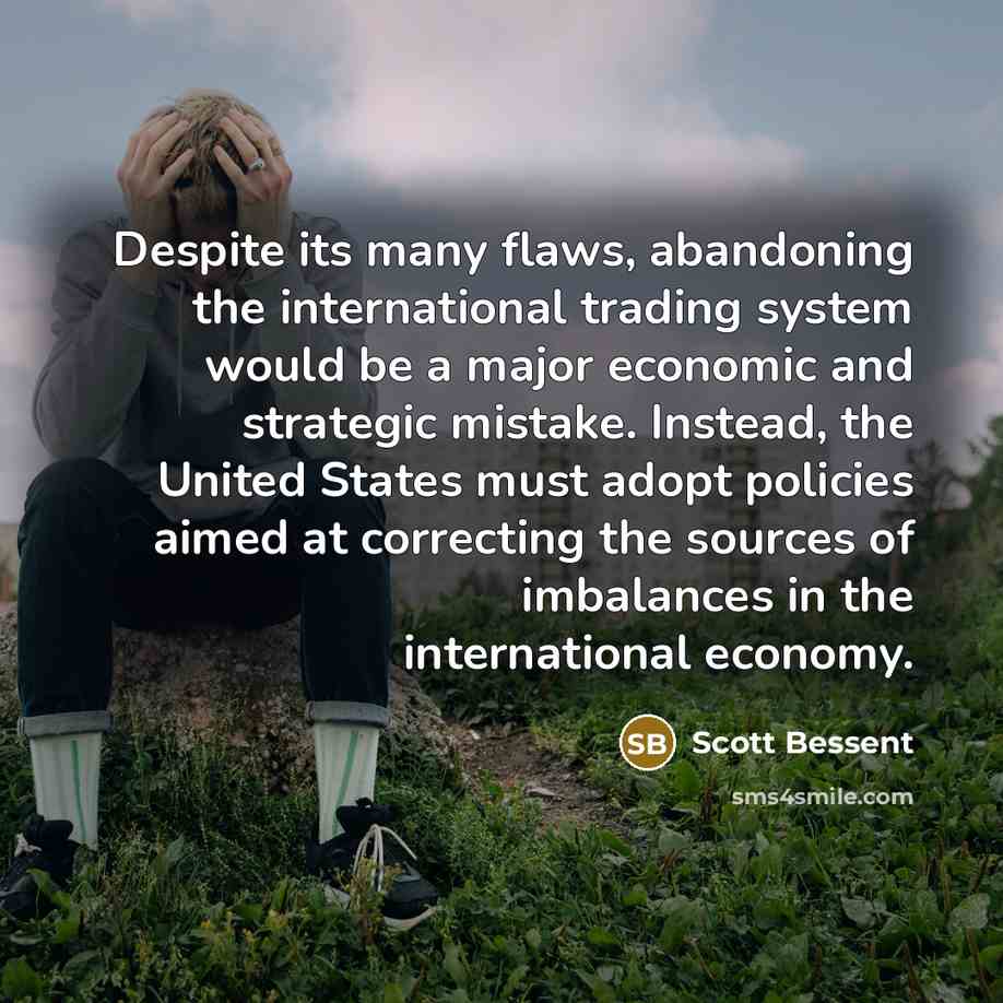 “Despite its many flaws, abandoning the international trading system would…” quote by Scott Bessent