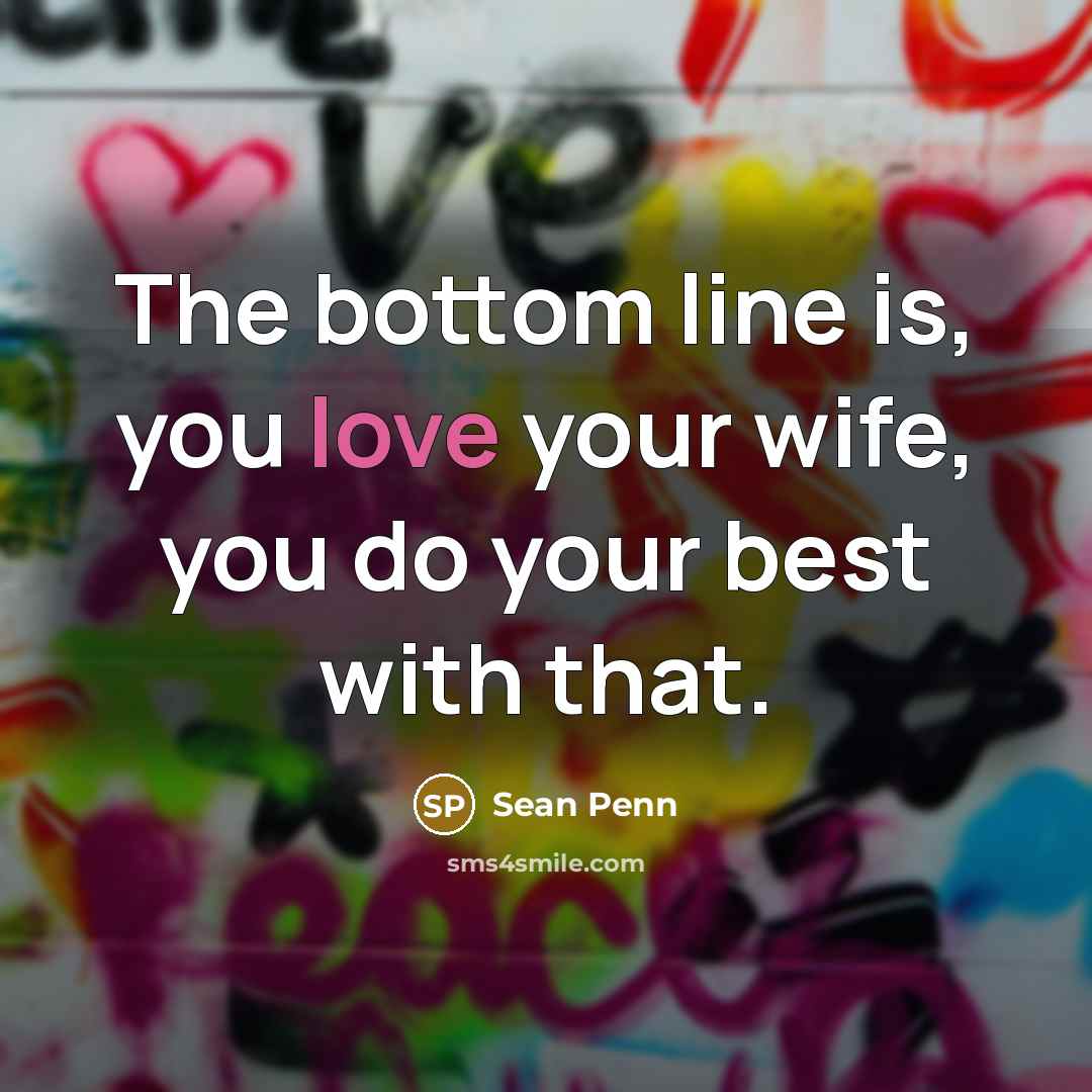 “The bottom line is, you love your wife, you do…” quote by Sean Penn