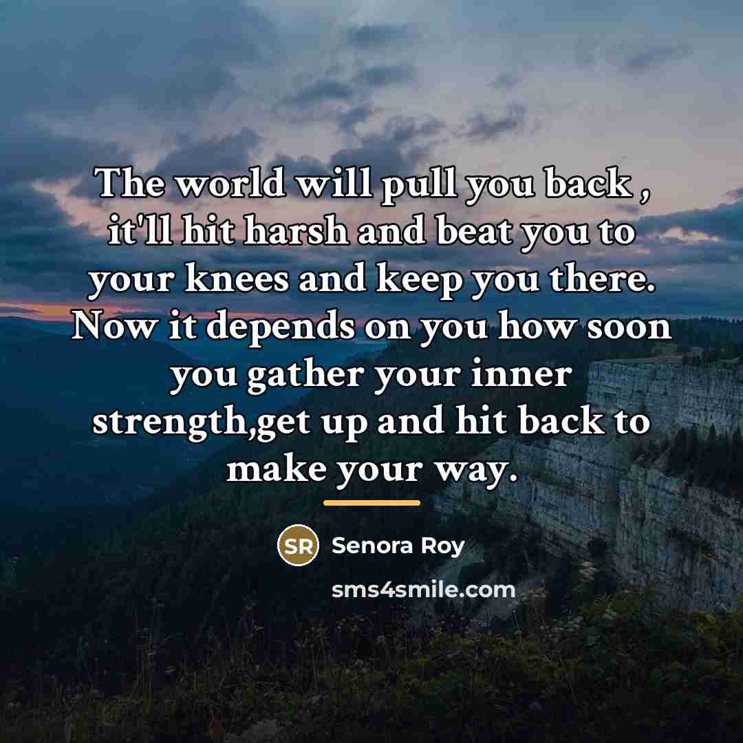“The world will pull you back , it'll hit harsh…” quote by Senora Roy