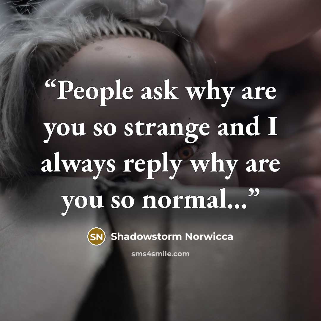 “People ask why are you so strange and I always reply why are you so normal...” quote by Shadowstorm Norwicca