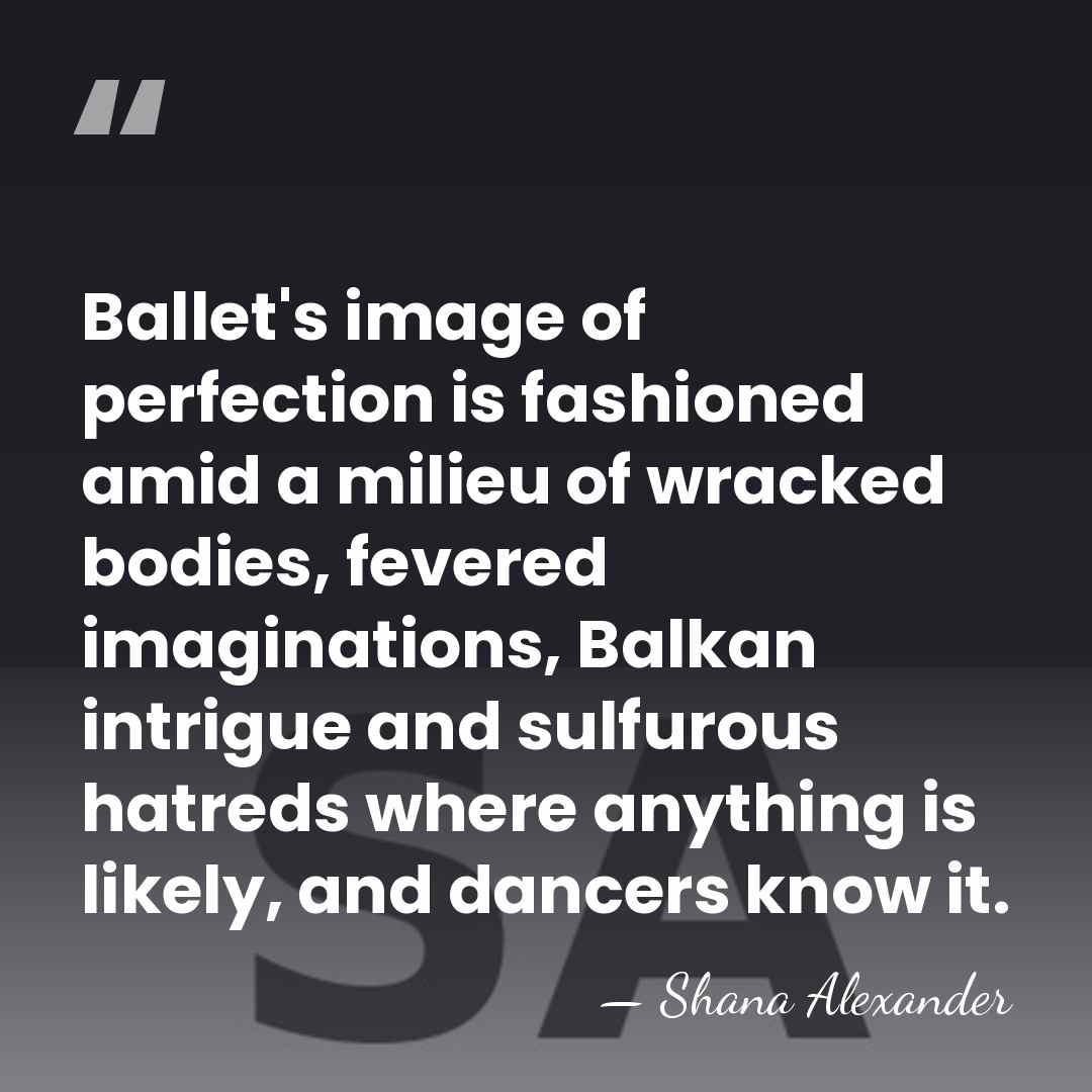 Ballet's image of perfection is fashioned amid a milieu of wracked bodies,&hellip; - Shana Alexander