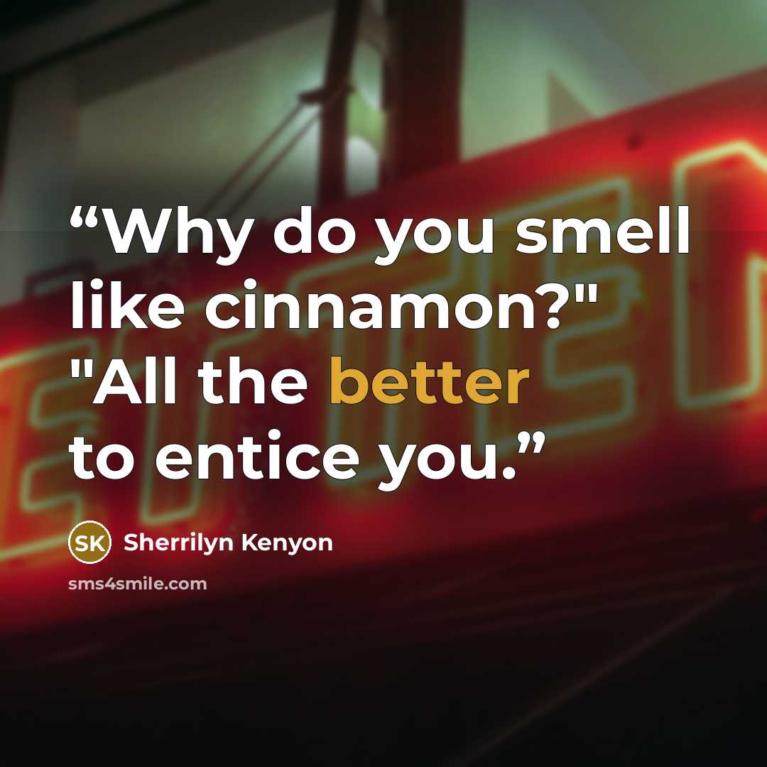 “Why do you smell like cinnamon?" "All the better to entice you.” quote by Sherrilyn Kenyon
