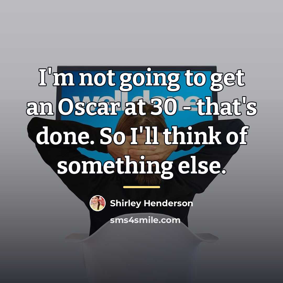 “I'm not going to get an Oscar at 30 -…” quote by Shirley Henderson