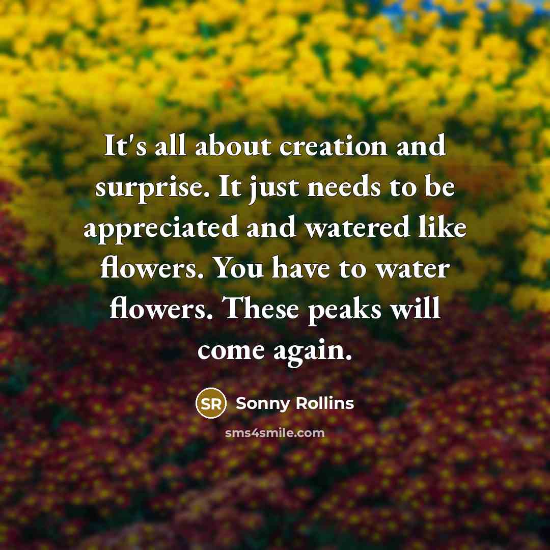 “It's all about creation and surprise. It just needs to…” quote by Sonny Rollins