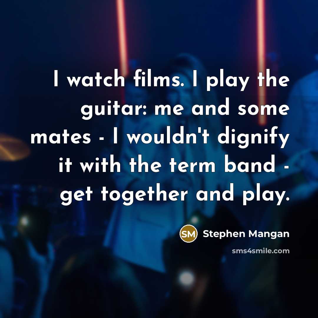 “I watch films. I play the guitar: me and some…” quote by Stephen Mangan