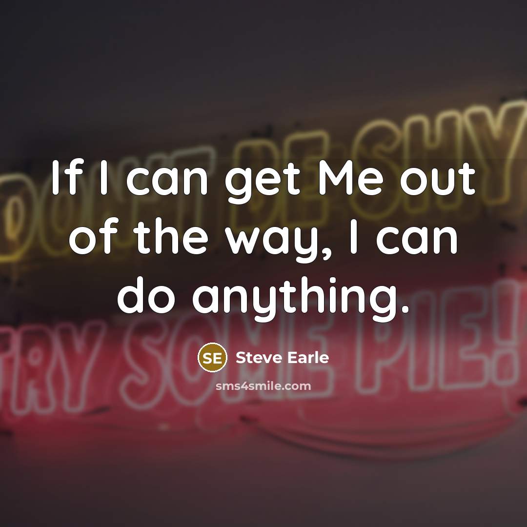 “If I can get Me out of the way, I…” quote by Steve Earle