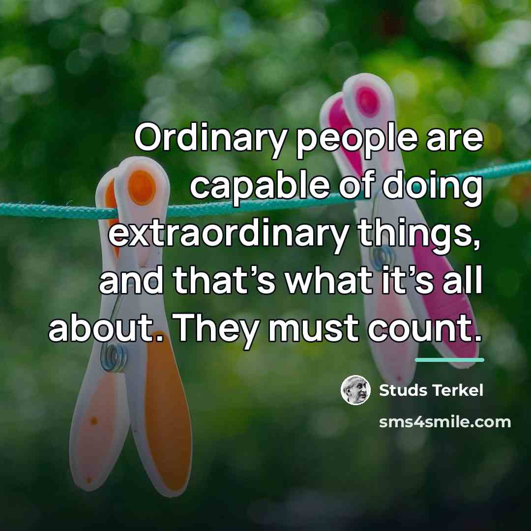 “Ordinary people are capable of doing extraordinary things, and that's…” quote by Studs Terkel