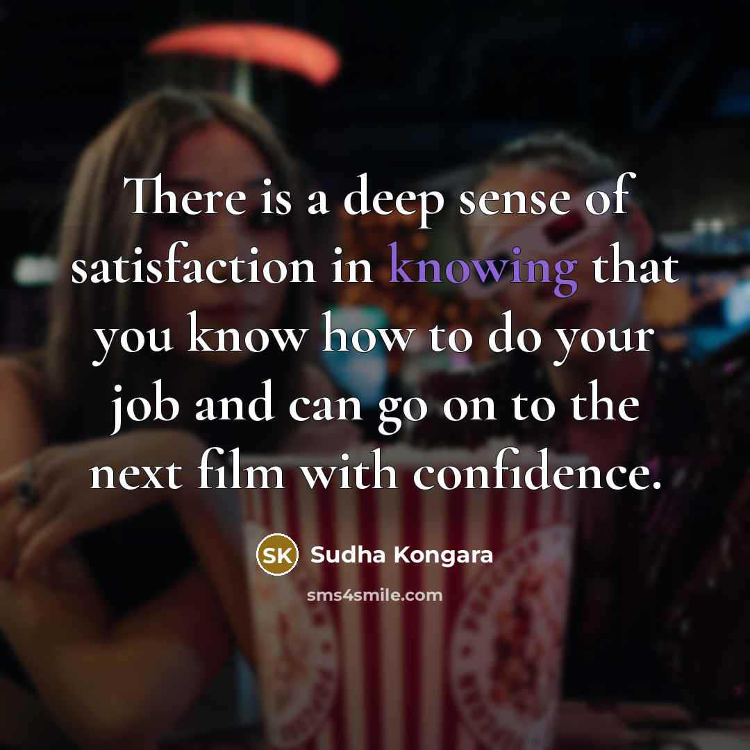“There is a deep sense of satisfaction in knowing that…” quote by Sudha Kongara