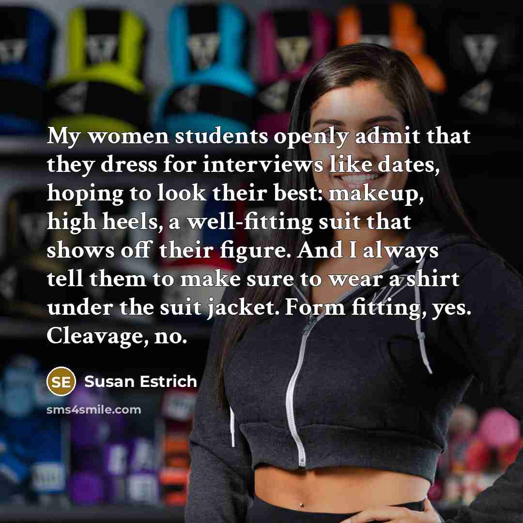 “My women students openly admit that they dress for interviews…” quote by Susan Estrich