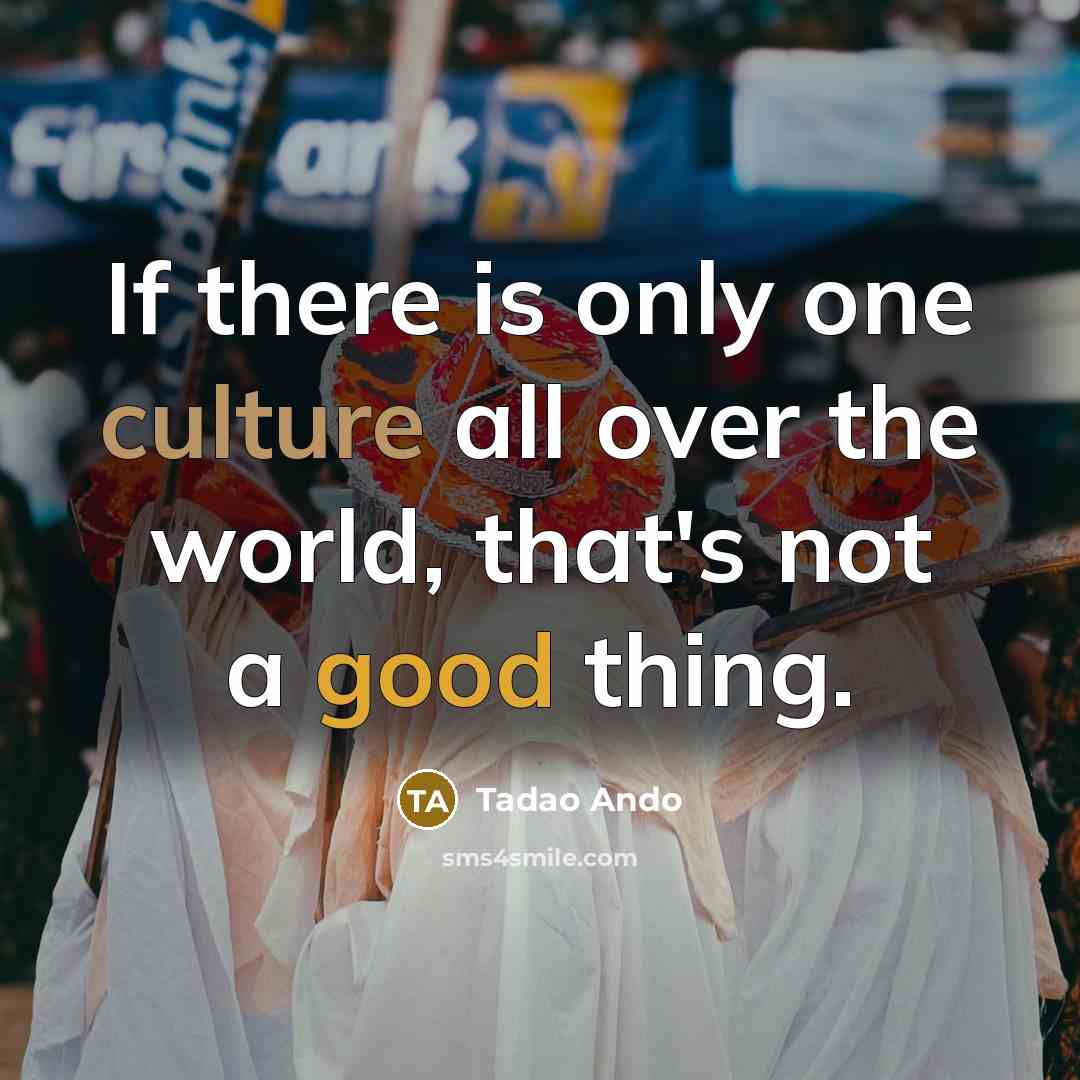 “If there is only one culture all over the world,…” quote by Tadao Ando