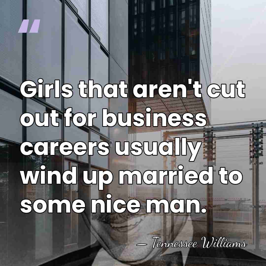 Girls that aren't cut out for business careers usually wind up married&hellip; - Tennessee Williams