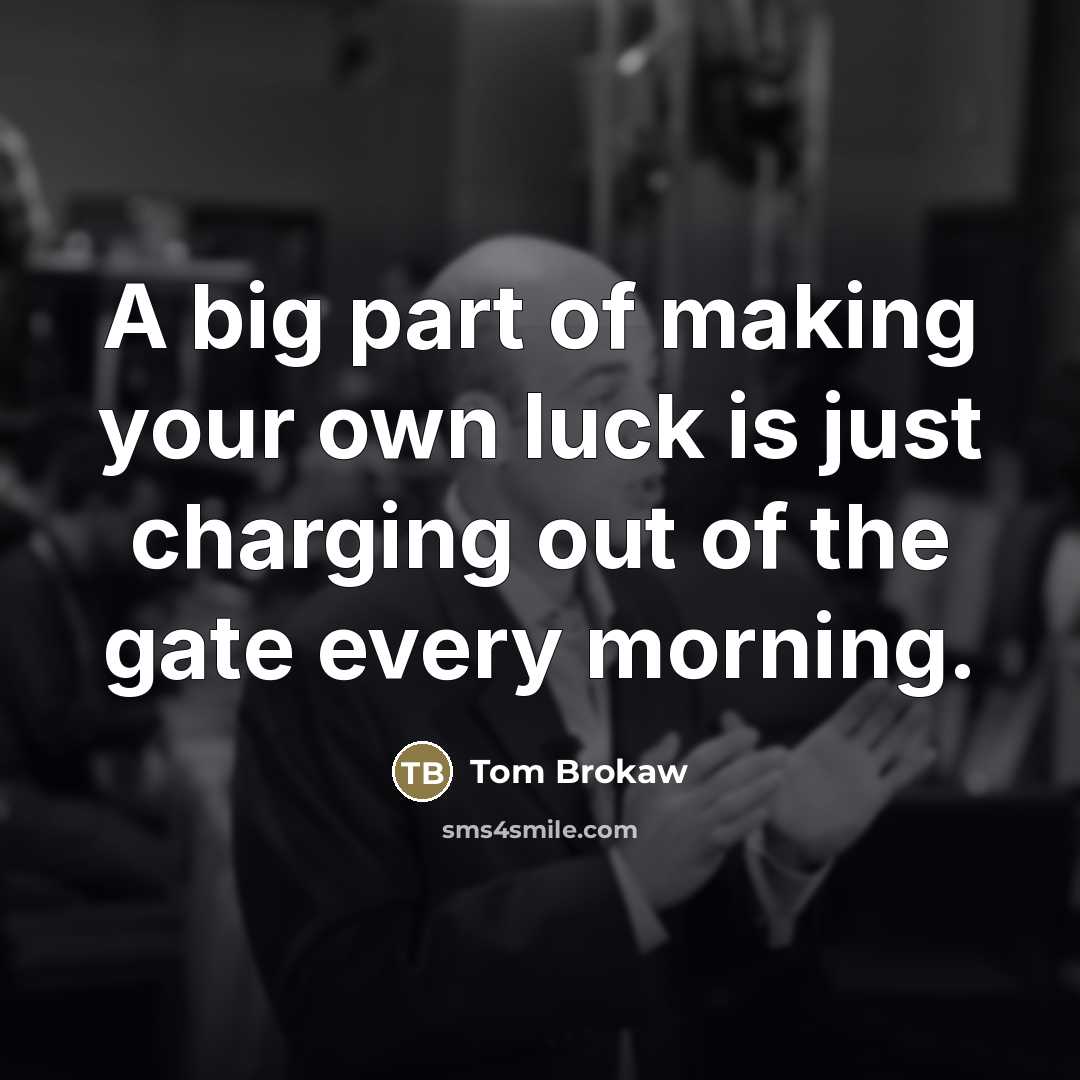 “A big part of making your own luck is just…” quote by Tom Brokaw