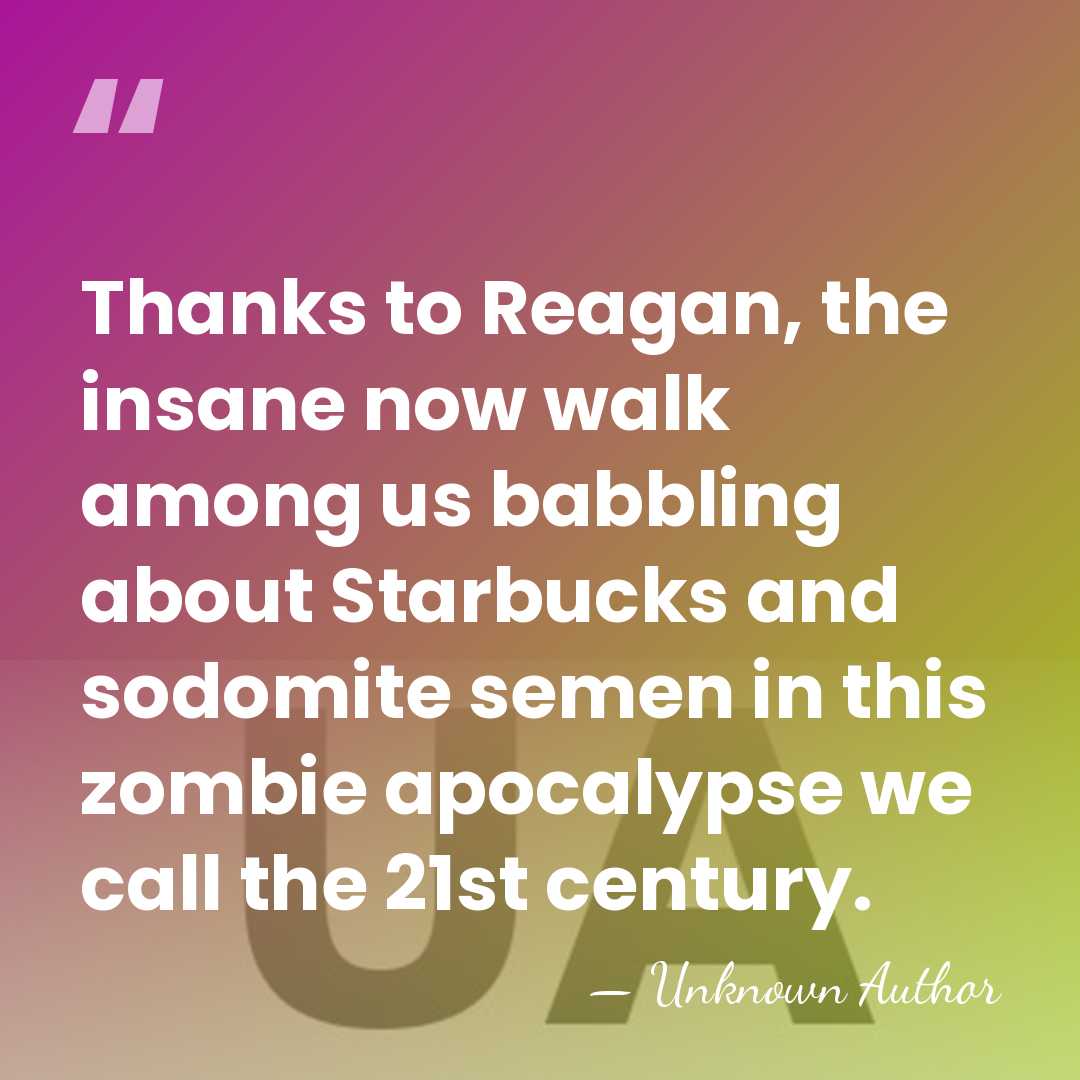 Thanks to Reagan, the insane now walk among us babbling about Starbucks&hellip; - Unknown Author