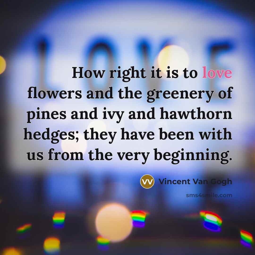 “How right it is to love flowers and the greenery…” quote by Vincent Van Gogh