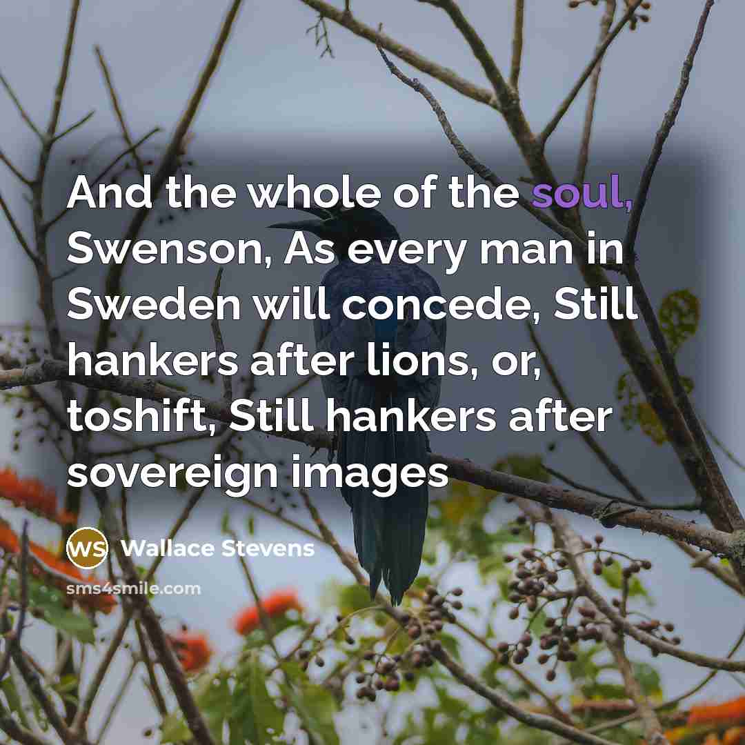 “And the whole of the soul, Swenson, As every man…” quote by Wallace Stevens