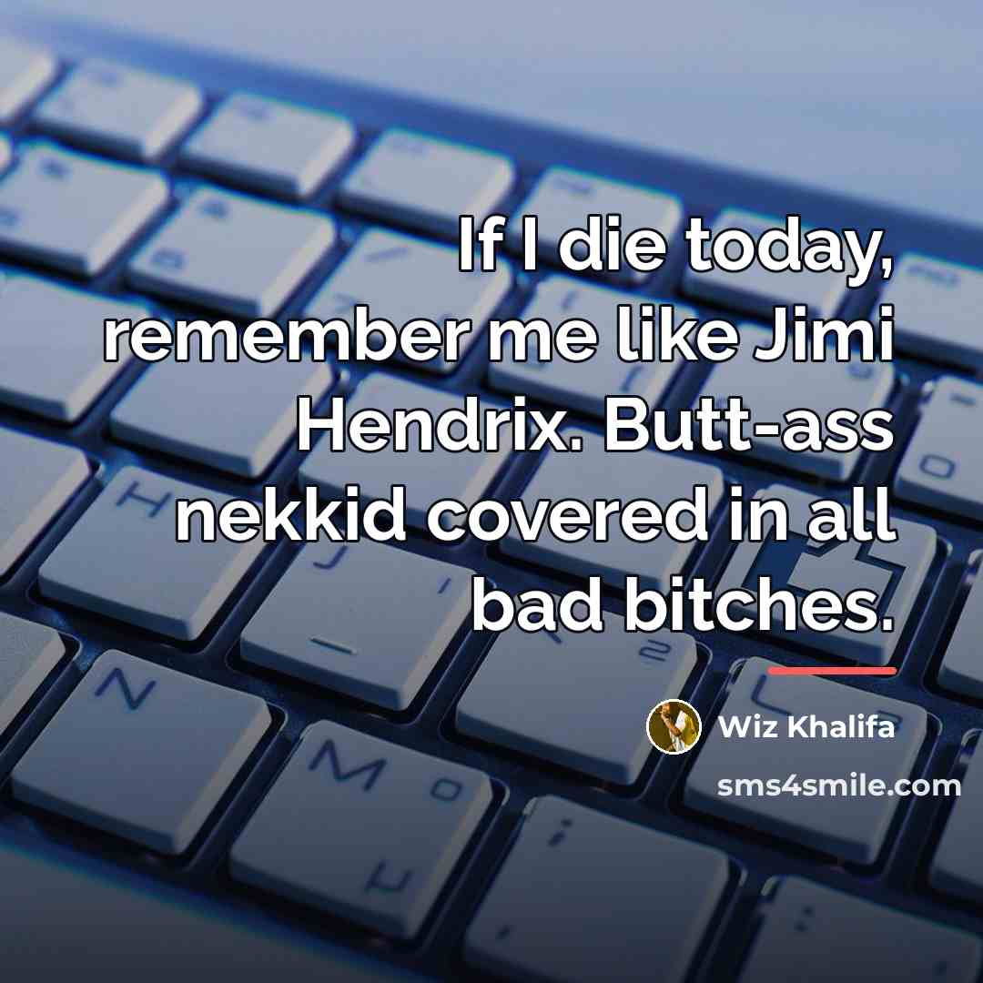 “If I die today, remember me like Jimi Hendrix. Butt-ass…” quote by Wiz Khalifa