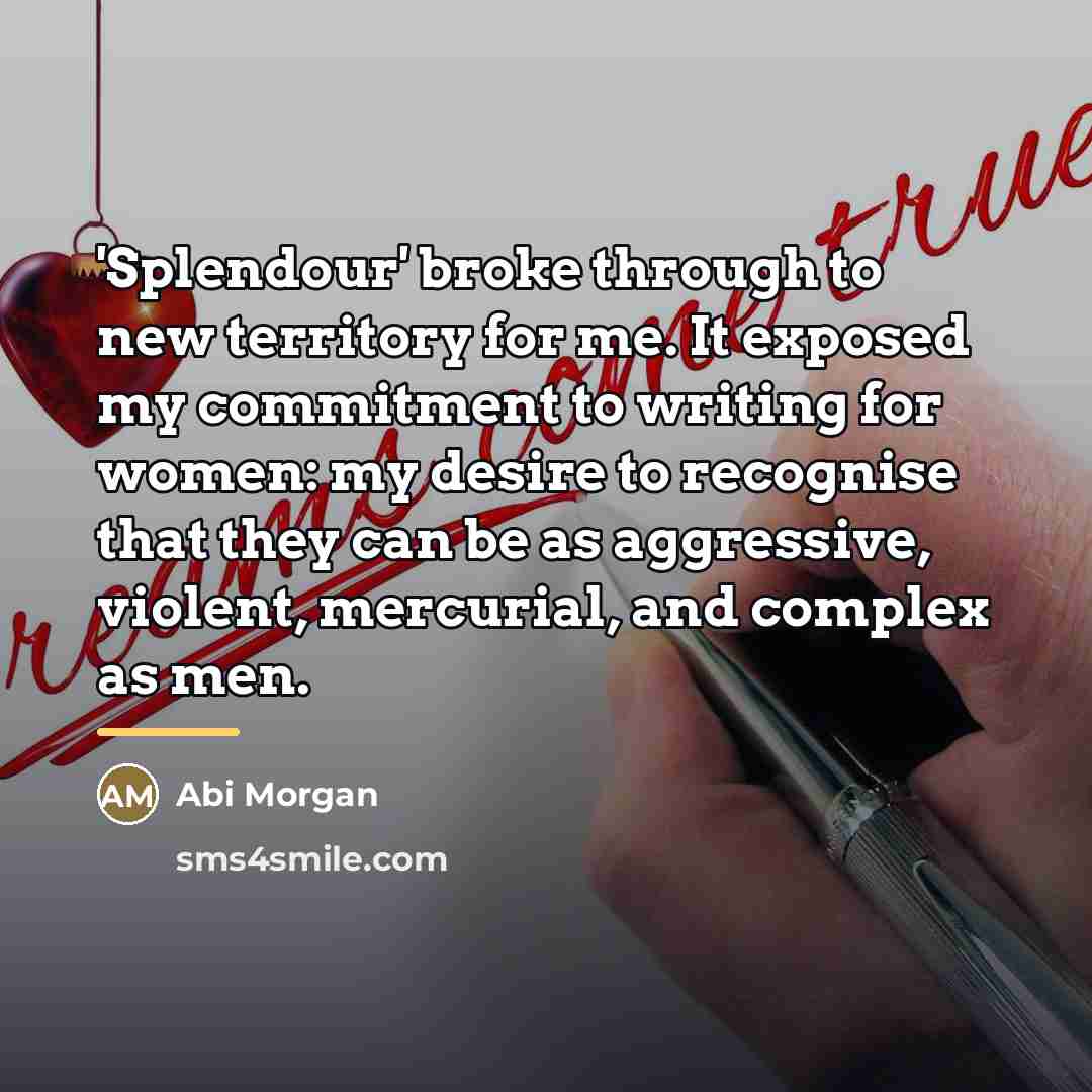 “'Splendour' broke through to new territory for me. It exposed…” quote by Abi Morgan