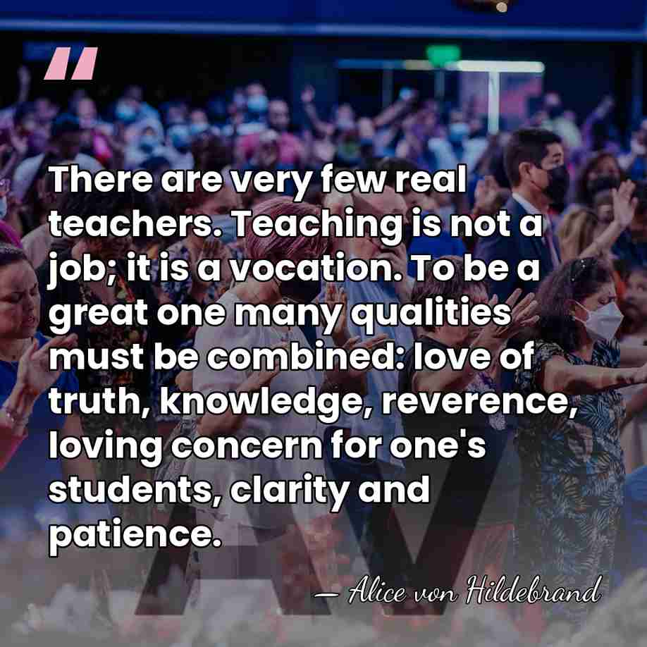 There are very few real teachers. Teaching is not a job; it&hellip; - Alice von Hildebrand