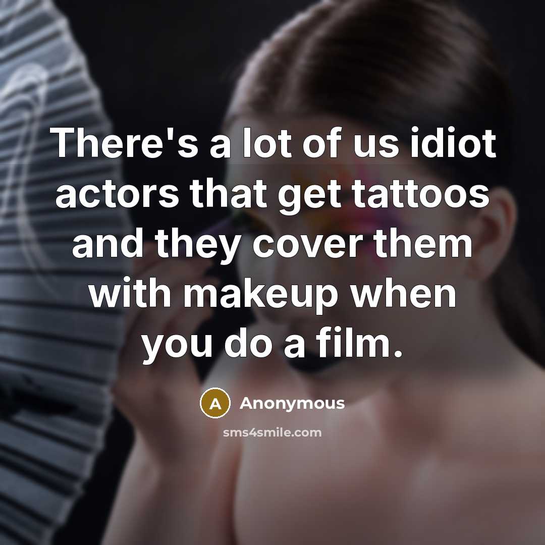 “There's a lot of us idiot actors that get tattoos…” quote by Anonymous