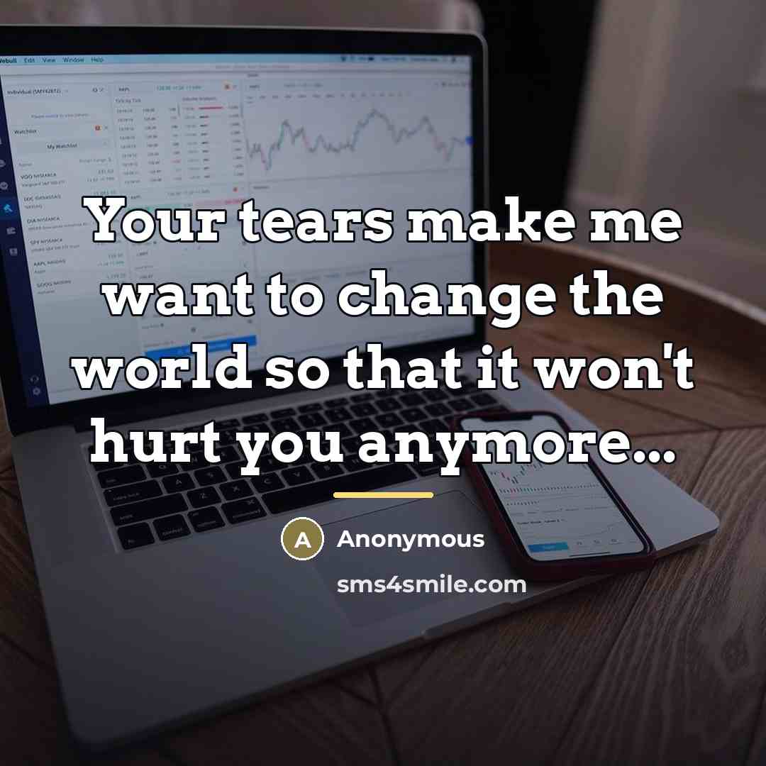 “Your tears make me want to change the world so…” quote by Anonymous