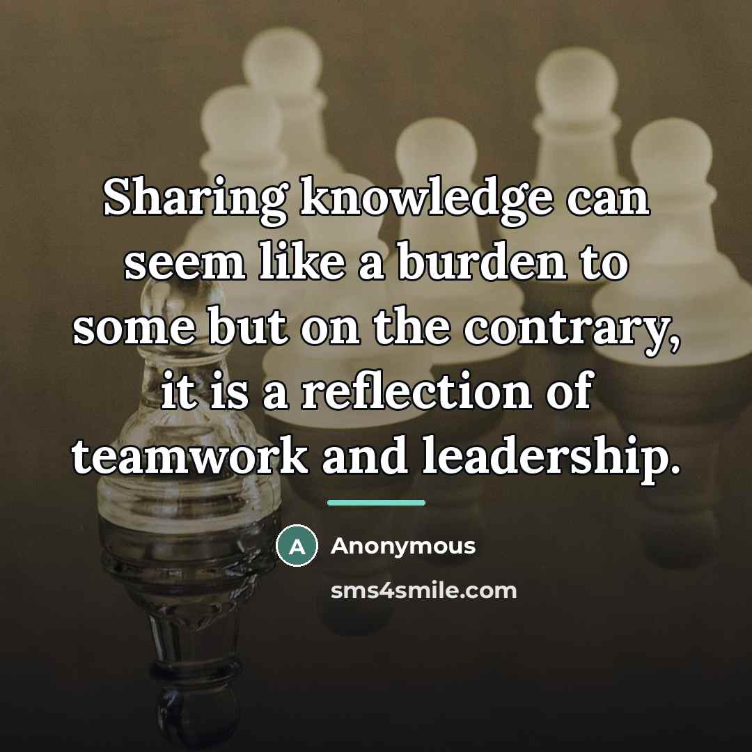 “Sharing knowledge can seem like a burden to some but…” quote by Anonymous