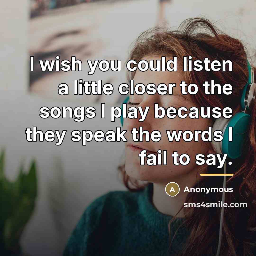 “I wish you could listen a little closer to the songs I play because they speak the words I fail to say.” quote by Anonymous