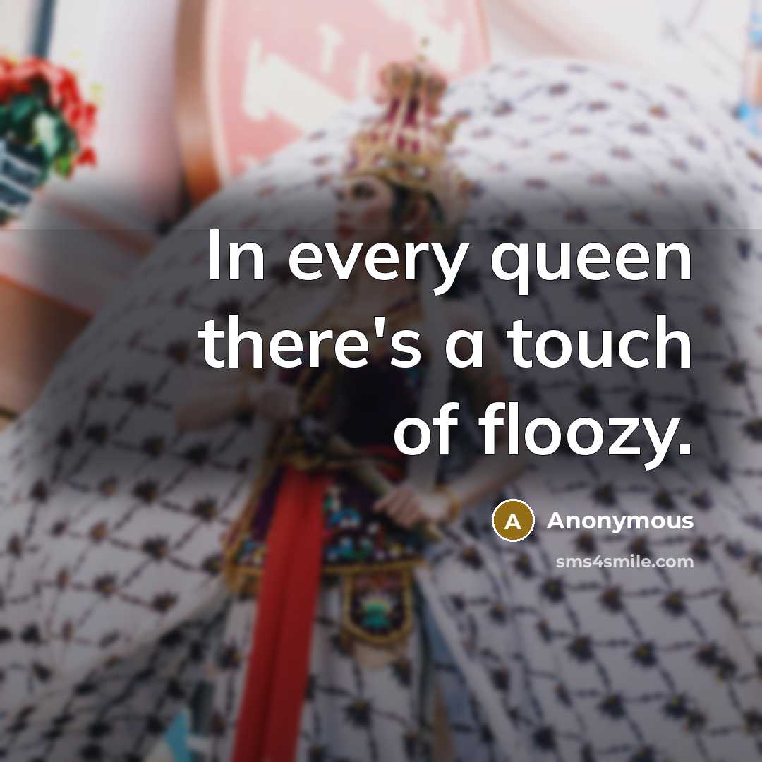 “In every queen there's a touch of floozy.” quote by Anonymous