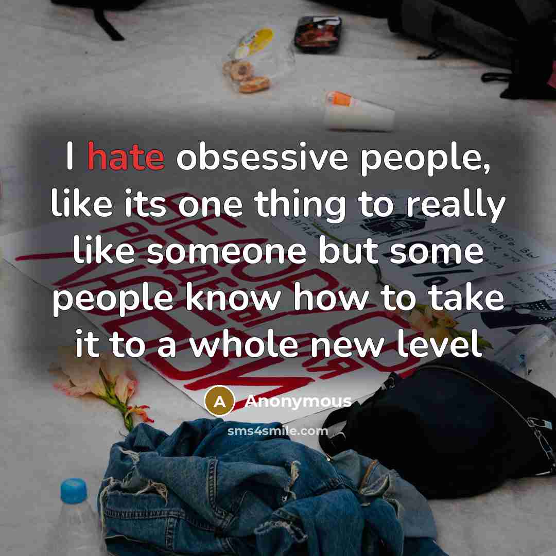 “I hate obsessive people, like its one thing to really like someone but some people know how to take it to a whole new level” quote by Anonymous