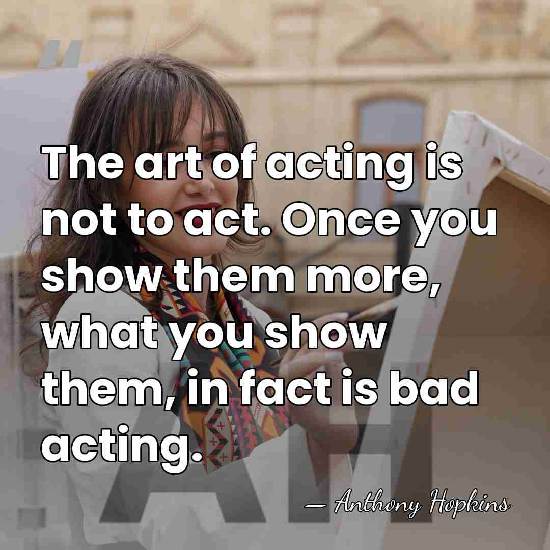 The art of acting is not to act. Once you show them&hellip; - Anthony Hopkins