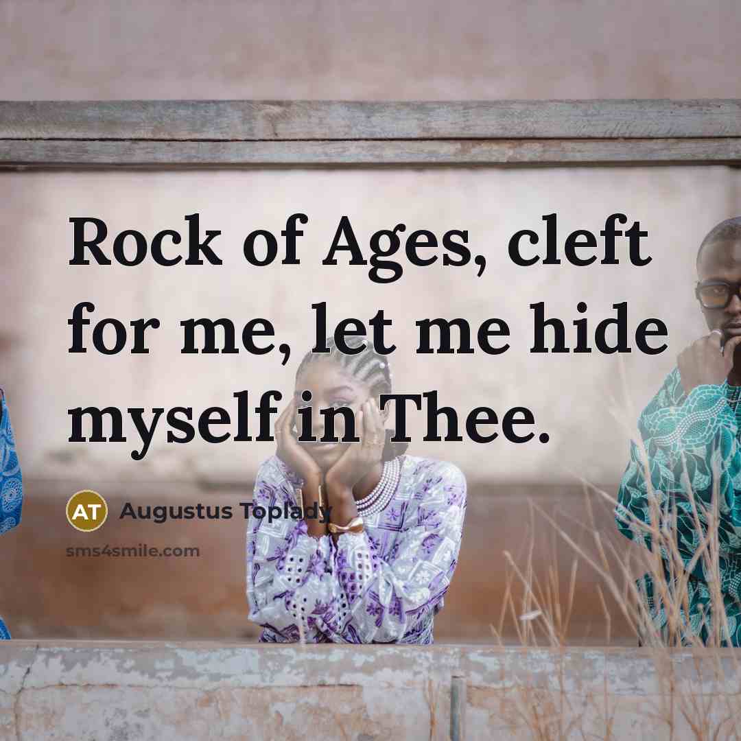 “Rock of Ages, cleft for me, let me hide myself…” quote by Augustus Toplady