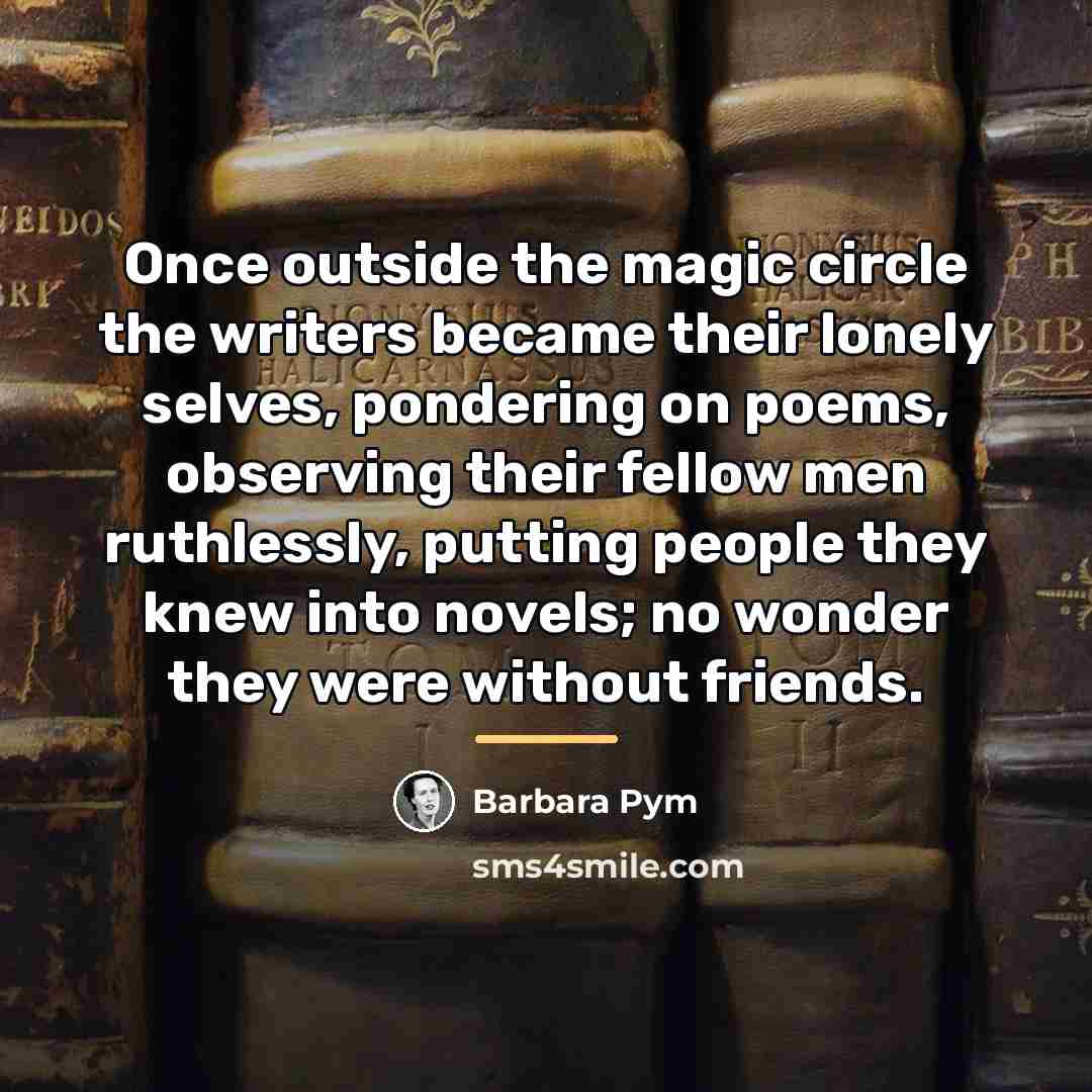 “Once outside the magic circle the writers became their lonely…” quote by Barbara Pym