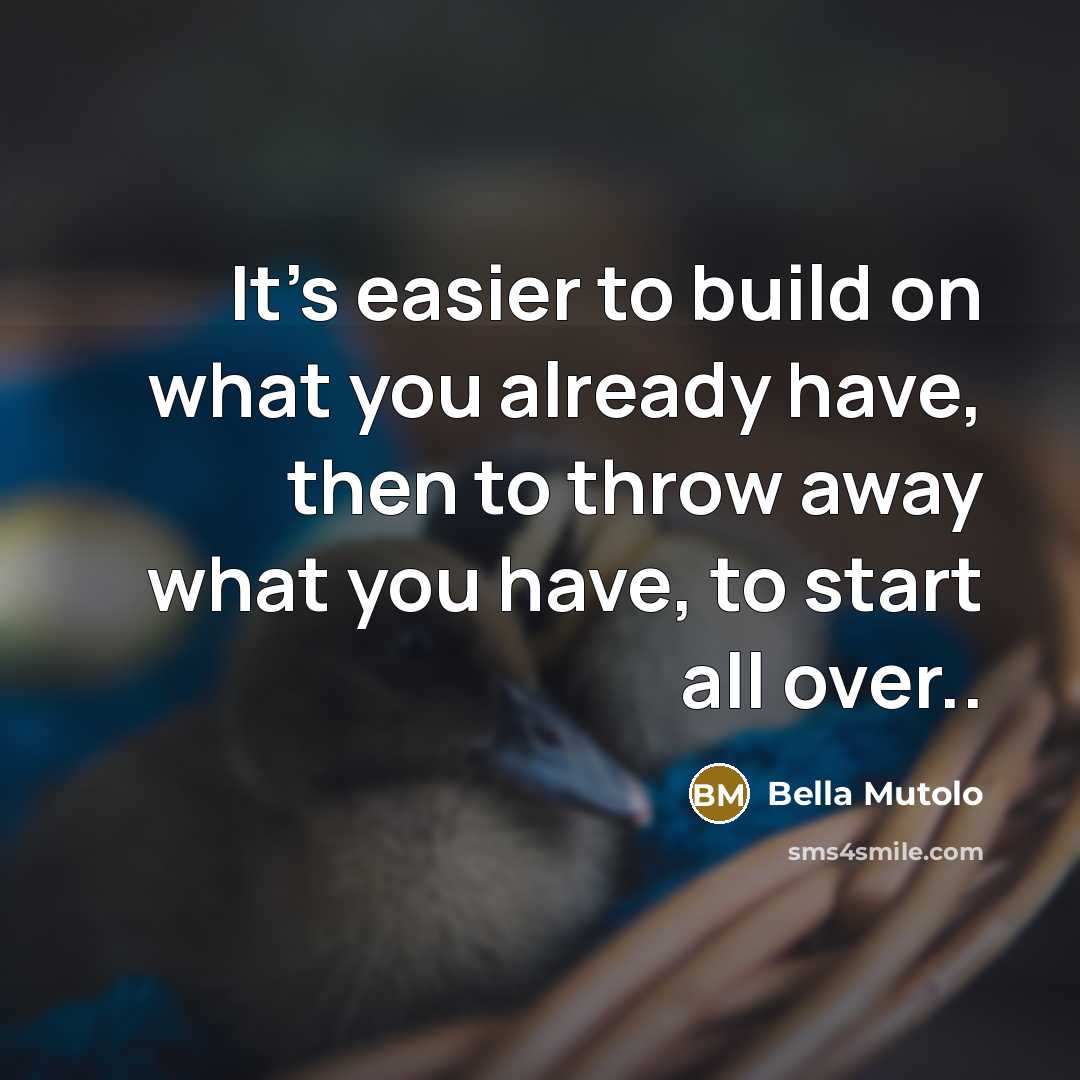 “It's easier to build on what you already have, then to throw away what you have, to start all over..” quote by Bella Mutolo