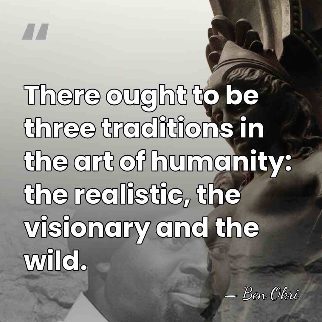 There ought to be three traditions in the art of humanity: the&hellip; - Ben Okri