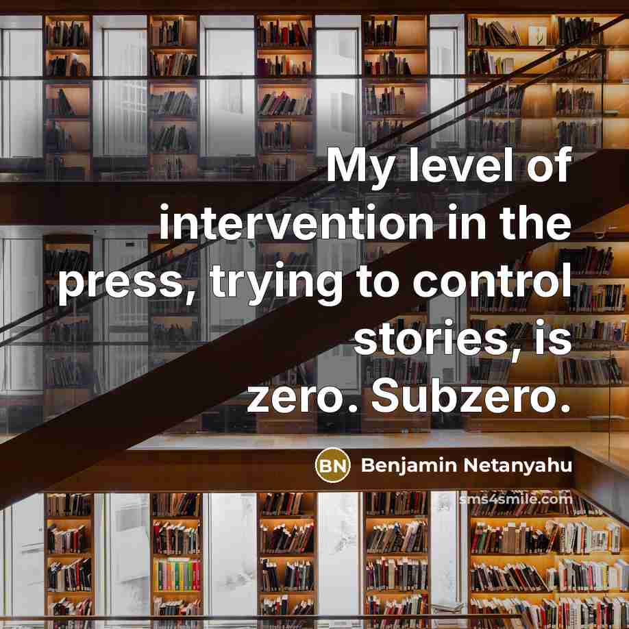 “My level of intervention in the press, trying to control…” quote by Benjamin Netanyahu