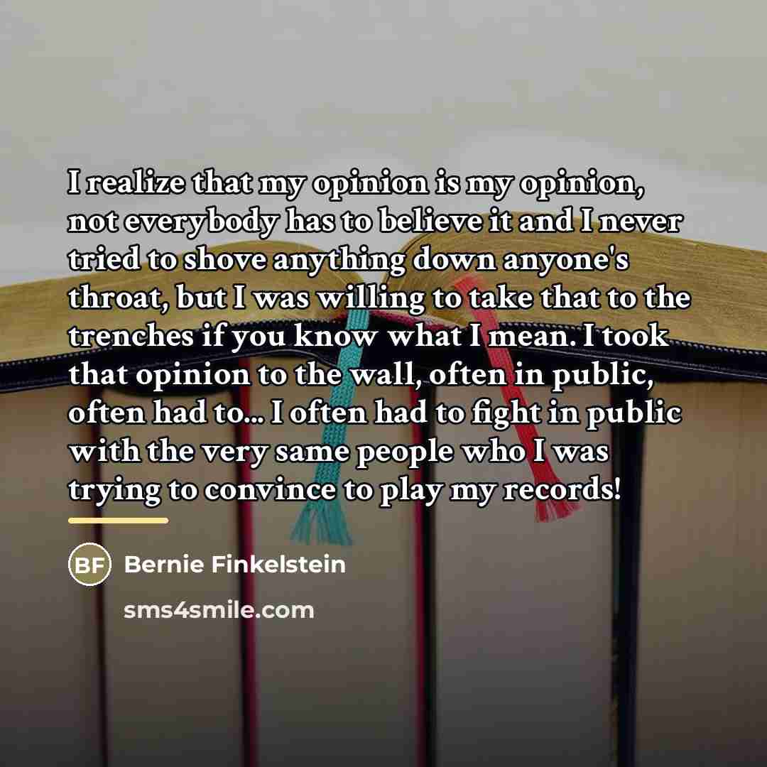 “I realize that my opinion is my opinion, not everybody…” quote by Bernie Finkelstein