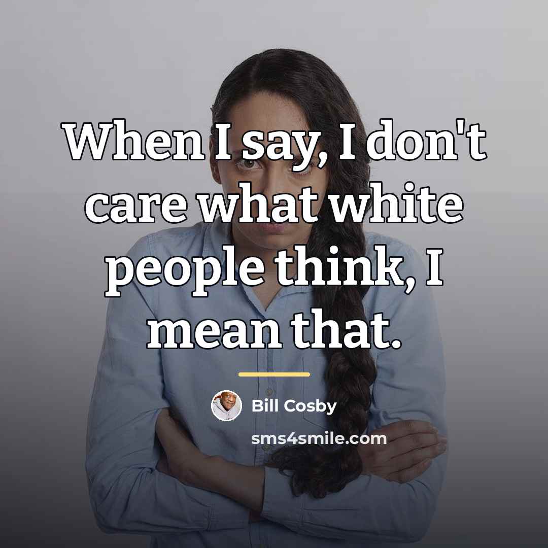 “When I say, I don't care what white people think,…” quote by Bill Cosby
