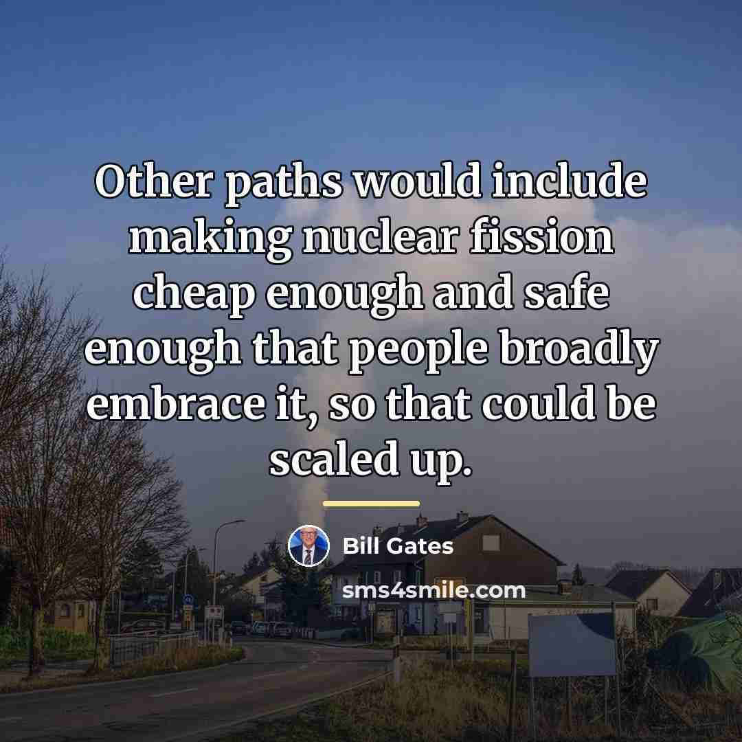 “Other paths would include making nuclear fission cheap enough and…” quote by Bill Gates