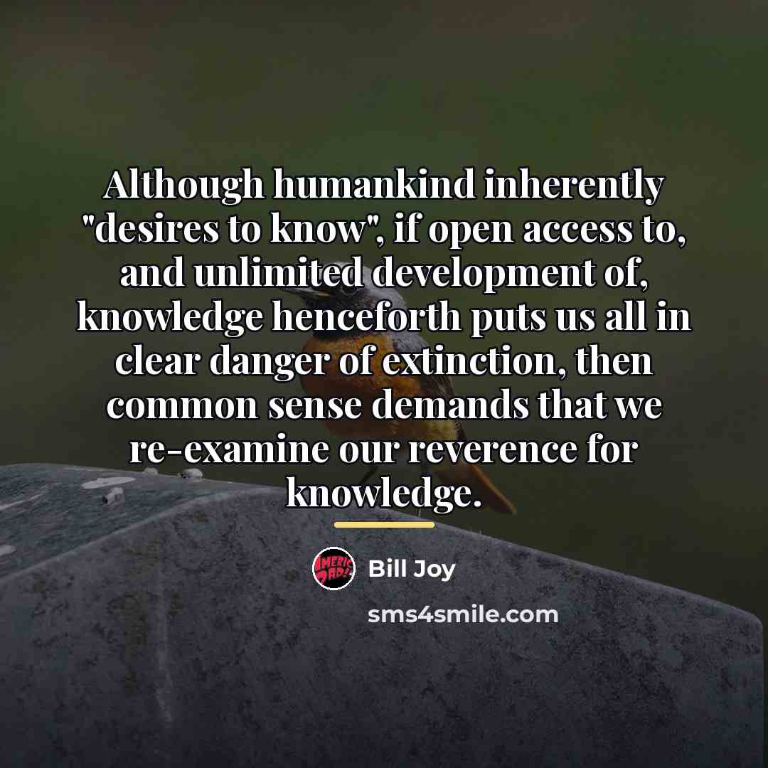 “Although humankind inherently "desires to know", if open access to,…” quote by Bill Joy