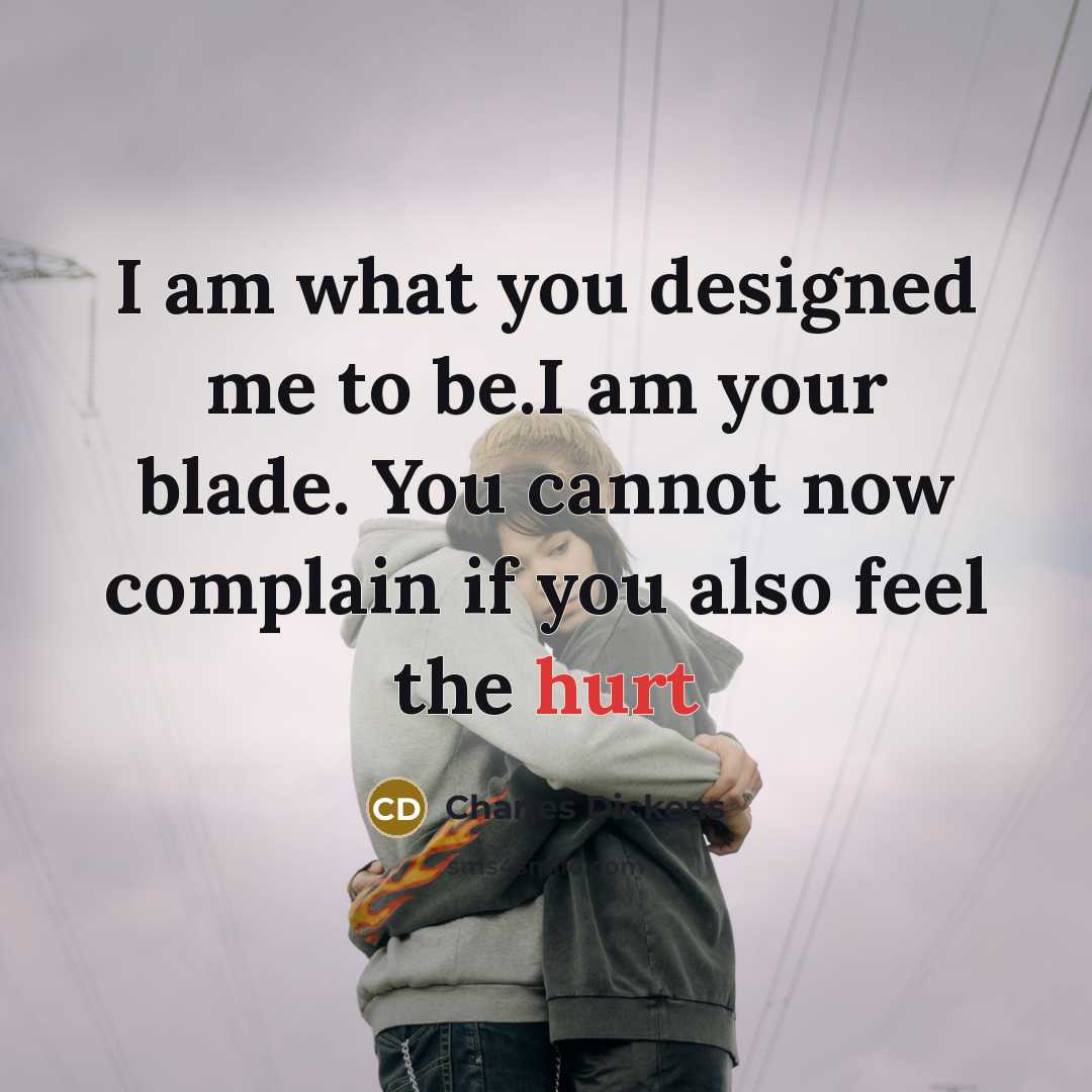 “I am what you designed me to be.I am your blade. You cannot now complain if you also feel the hurt” quote by Charles Dickens