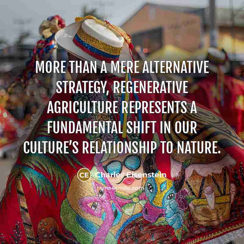 “More than a mere alternative strategy, regenerative agriculture represents a…” quote by Charles Eisenstein