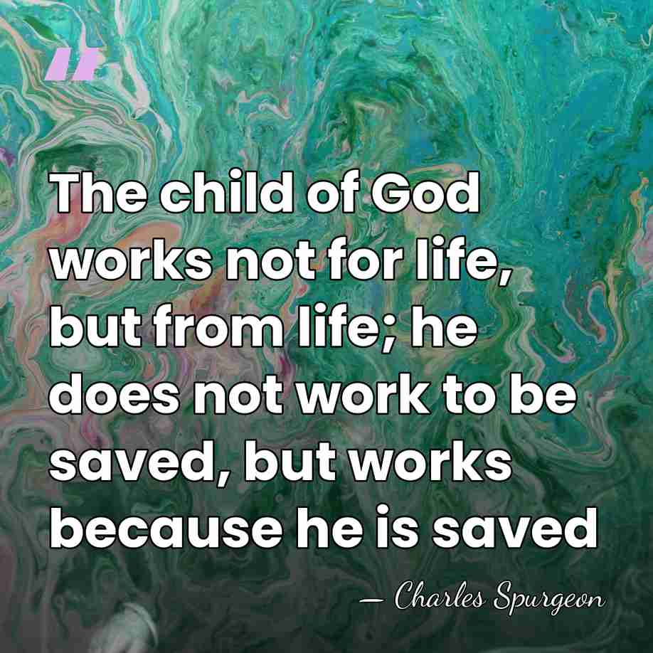 The child of God works not for life, but from life; he&hellip; - Charles Spurgeon