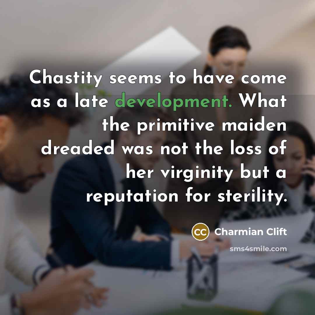 “Chastity seems to have come as a late development. What the primitive maiden dreaded was not the loss of her virginity but a reputation for sterility.” quote by Charmian Clift