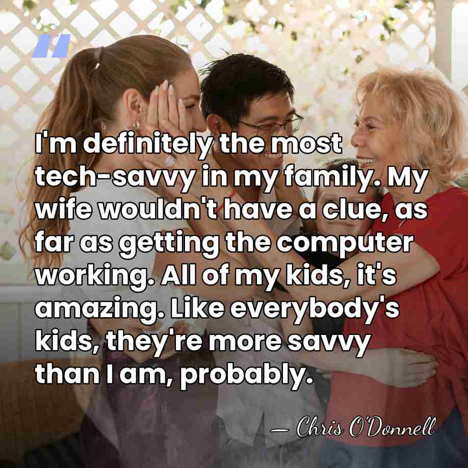 I'm definitely the most tech-savvy in my family. My wife wouldn't have&hellip; - Chris O'Donnell