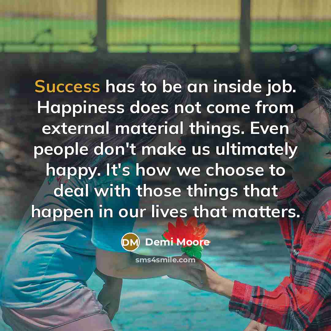 “Success has to be an inside job. Happiness does not…” quote by Demi Moore