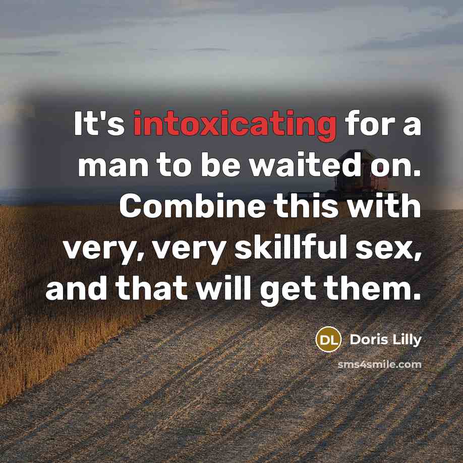 “It's intoxicating for a man to be waited on. Combine this with very, very skillful sex, and that will get them.” quote by Doris Lilly