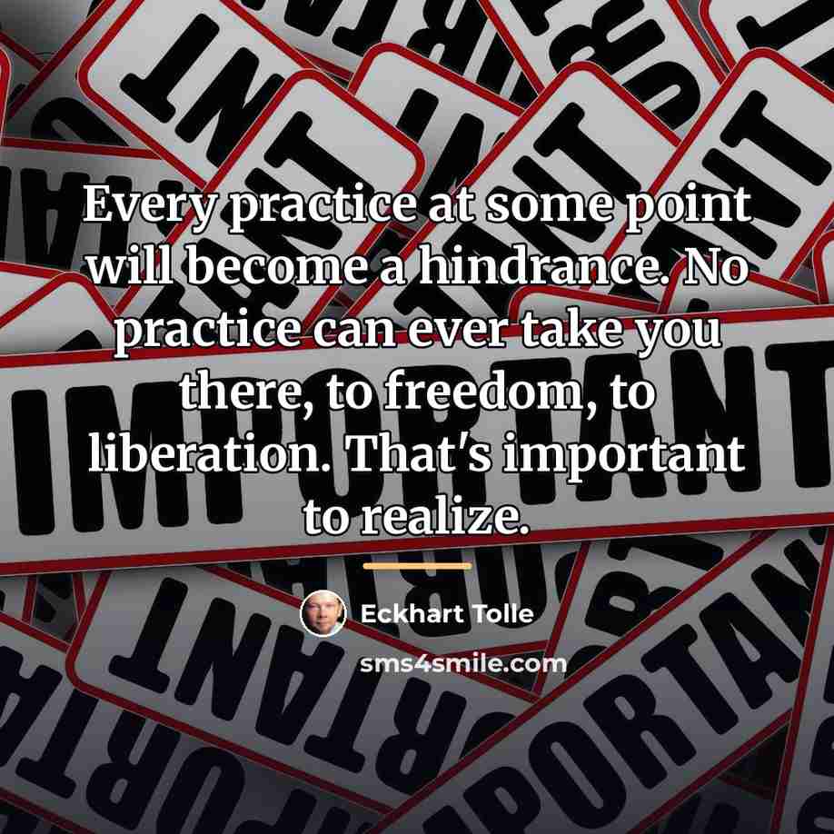 “Every practice at some point will become a hindrance. No…” quote by Eckhart Tolle